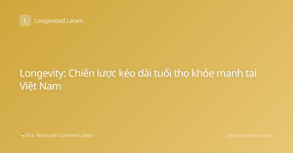 Longevity: Chiến lược kéo dài tuổi thọ khỏe mạnh tại Việt Nam