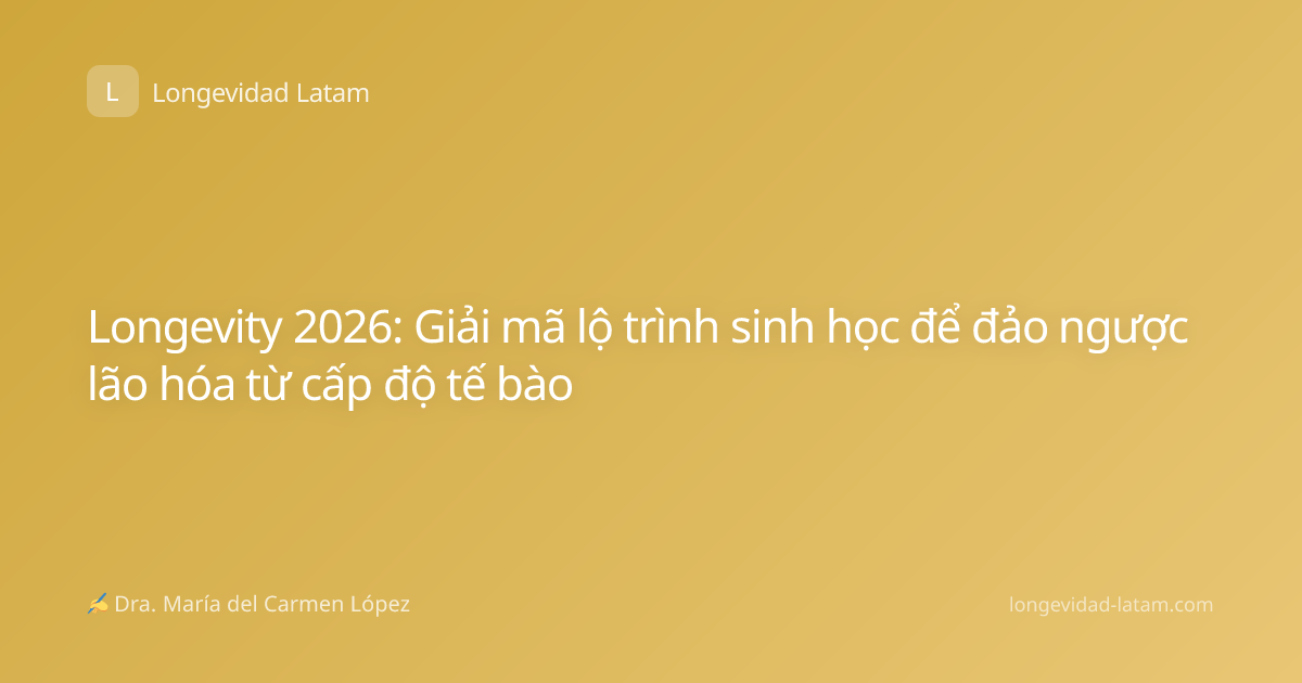 Longevity 2026: Giải mã lộ trình sinh học để đảo ngược lão hóa từ cấp độ tế bào