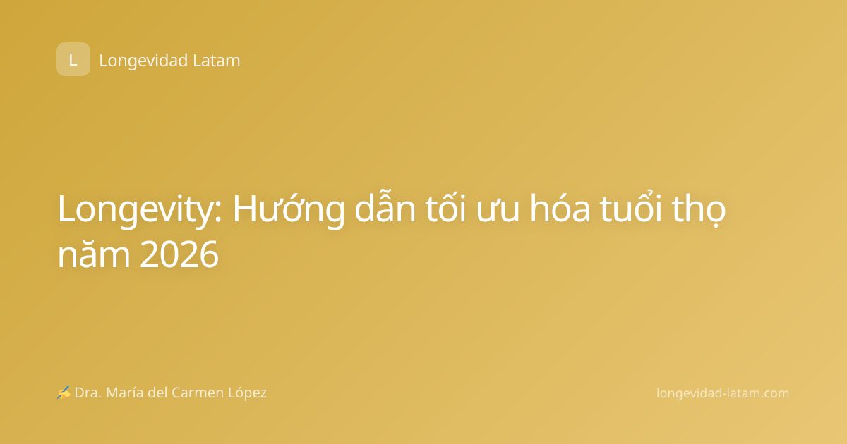 Longevity: Hướng dẫn tối ưu hóa tuổi thọ năm 2026