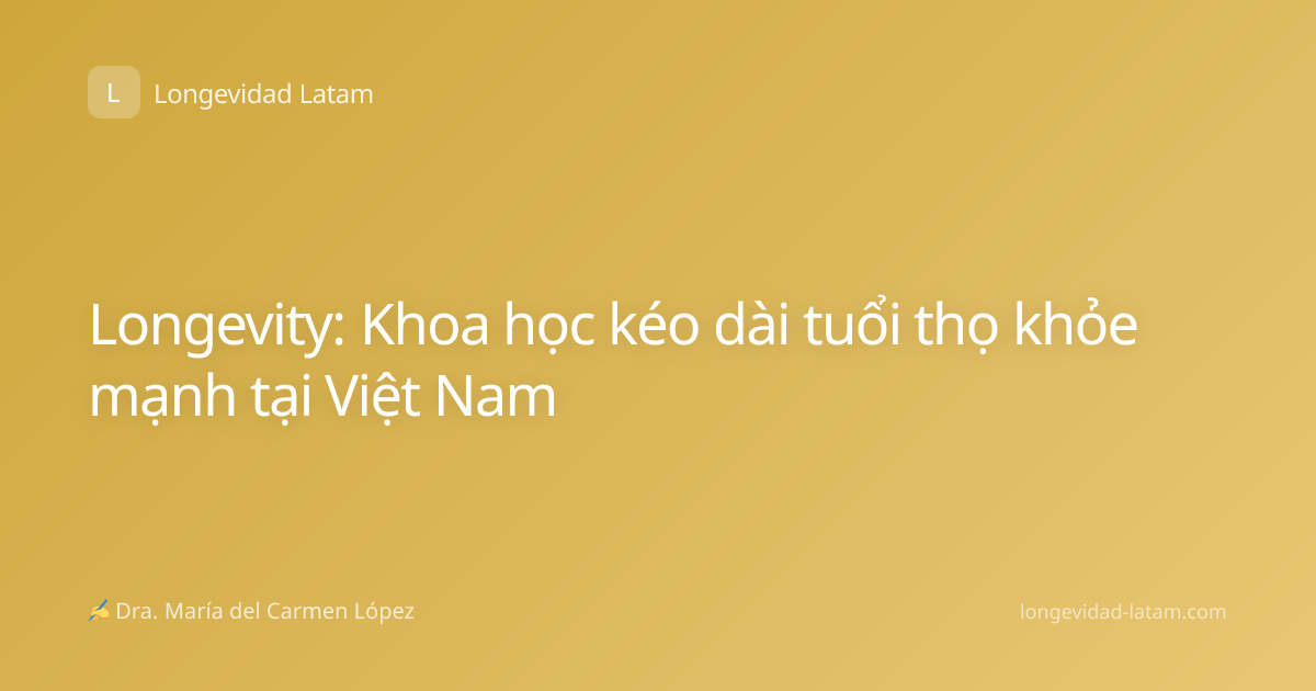 Longevity: Khoa học kéo dài tuổi thọ khỏe mạnh tại Việt Nam