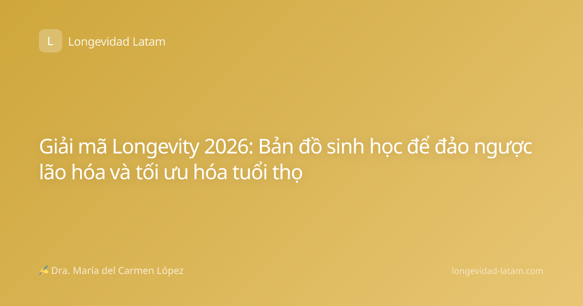 Giải mã Longevity 2026: Bản đồ sinh học để đảo ngược lão hóa và tối ưu hóa tuổi thọ