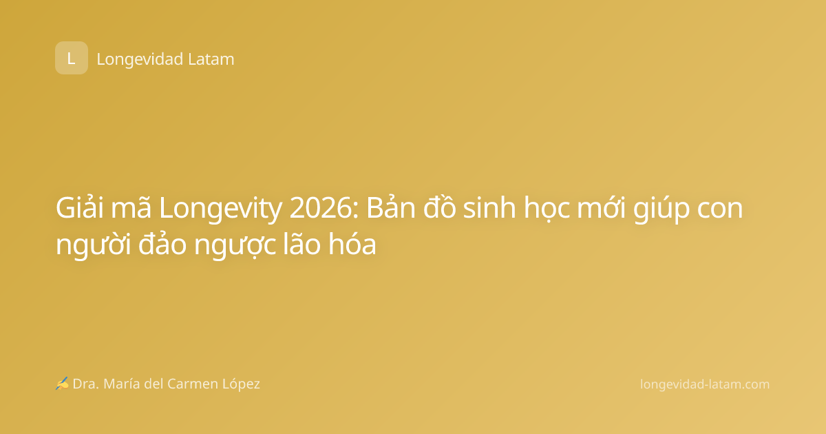 Giải mã Longevity 2026: Bản đồ sinh học mới giúp con người đảo ngược lão hóa