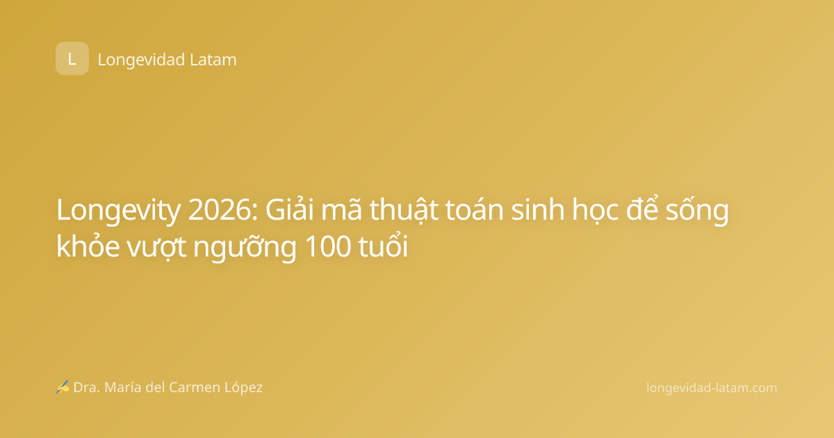 Longevity 2026: Giải mã thuật toán sinh học để sống khỏe vượt ngưỡng 100 tuổi