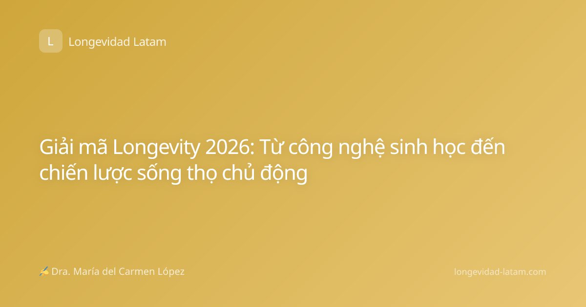 Giải mã Longevity 2026: Từ công nghệ sinh học đến chiến lược sống thọ chủ động