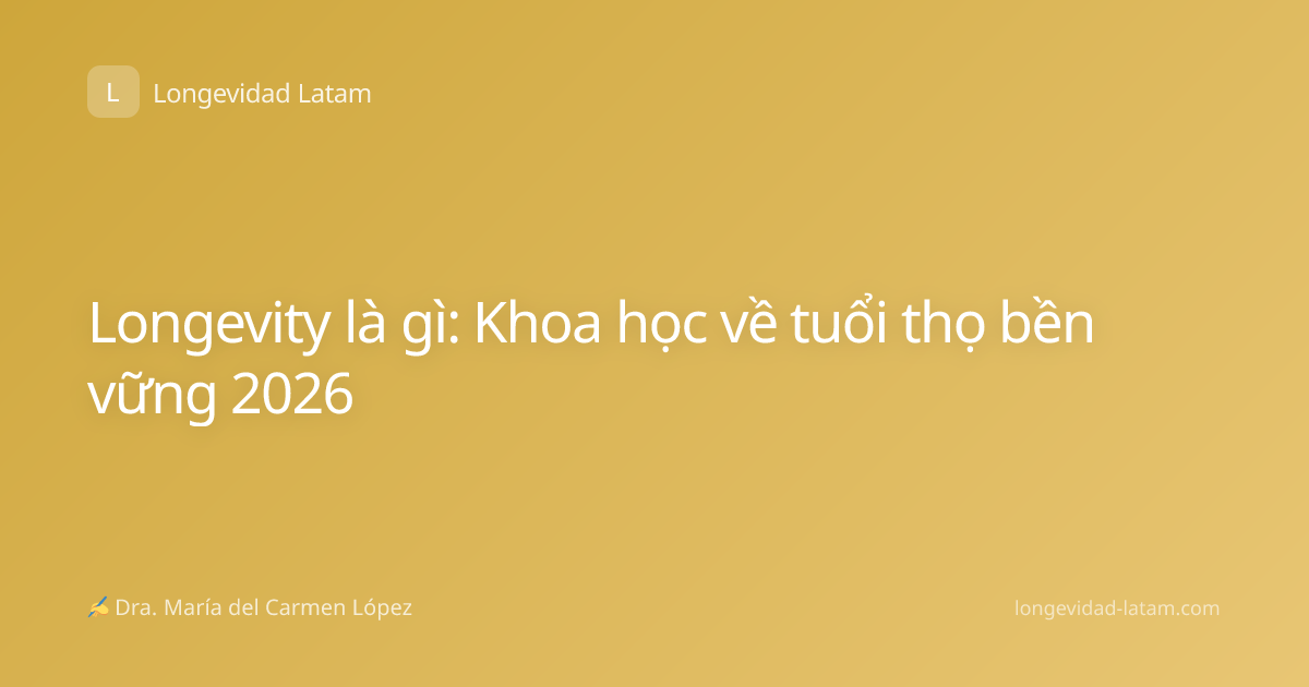 Longevity là gì: Khoa học về tuổi thọ bền vững 2026