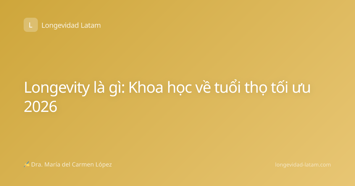 Longevity là gì: Khoa học về tuổi thọ tối ưu 2026
