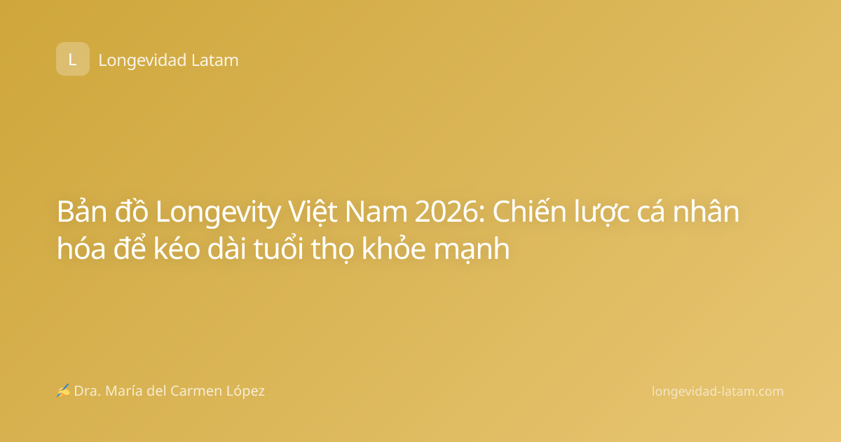 Bản đồ Longevity Việt Nam 2026: Chiến lược cá nhân hóa để kéo dài tuổi thọ khỏe mạnh
